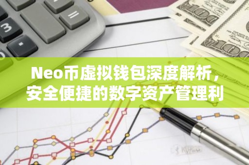 Neo币虚拟钱包深度解析，安全便捷的数字资产管理利器