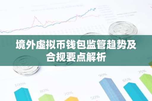 境外虚拟币钱包监管趋势及合规要点解析