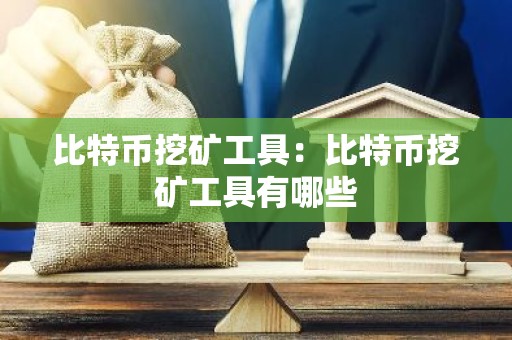 比特币挖矿工具：比特币挖矿工具有哪些