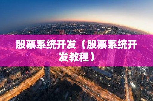 股票系统开发（股票系统开发教程）