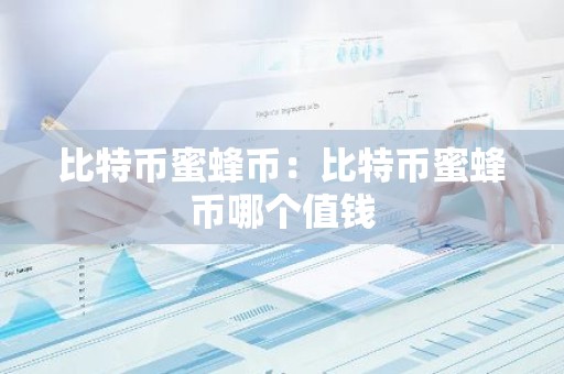 比特币蜜蜂币：比特币蜜蜂币哪个值钱