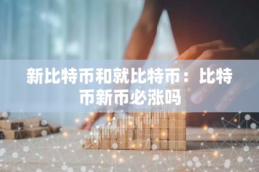 新比特币和就比特币：比特币新币必涨吗