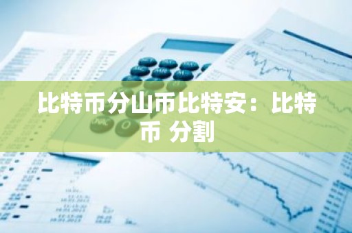 比特币分山币比特安：比特币 分割