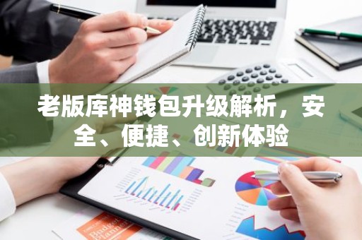 老版库神钱包升级解析，安全、便捷、创新体验