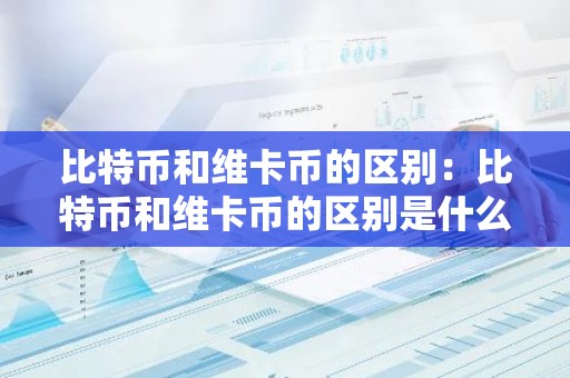 比特币和维卡币的区别：比特币和维卡币的区别是什么