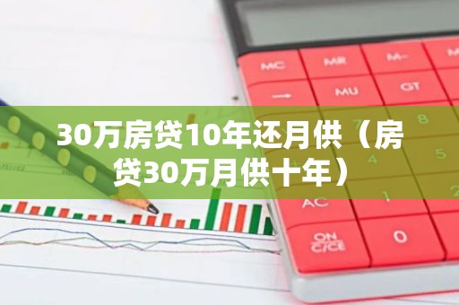 30万房贷10年还月供（房贷30万月供十年）