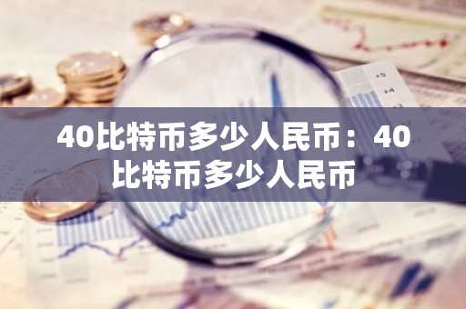 40比特币多少人民币：40比特币多少人民币