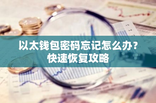 以太钱包密码忘记怎么办？快速恢复攻略