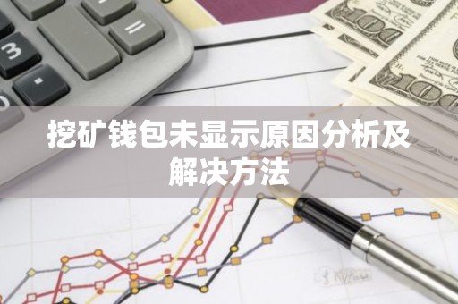 挖矿钱包未显示原因分析及解决方法