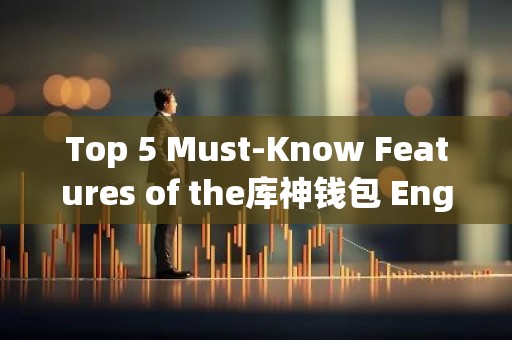 Top 5 Must-Know Features of the库神钱包 English Version