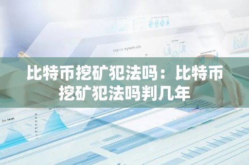 比特币挖矿犯法吗：比特币挖矿犯法吗判几年