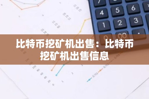 比特币挖矿机出售：比特币挖矿机出售信息
