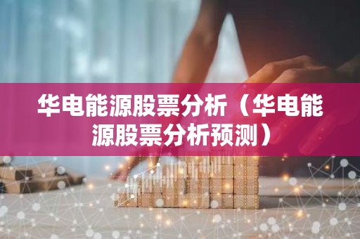 华电能源股票分析（华电能源股票分析预测）