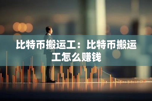 比特币搬运工：比特币搬运工怎么赚钱