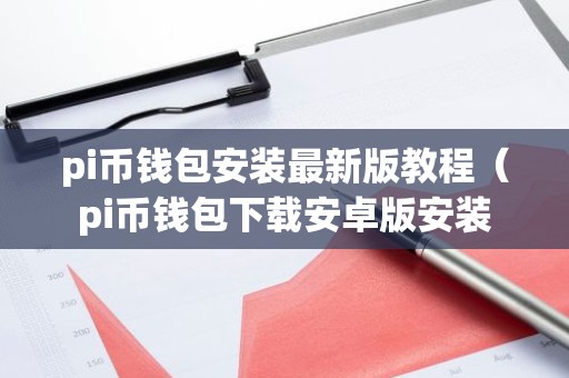 pi币钱包安装最新版教程（pi币钱包下载安卓版安装