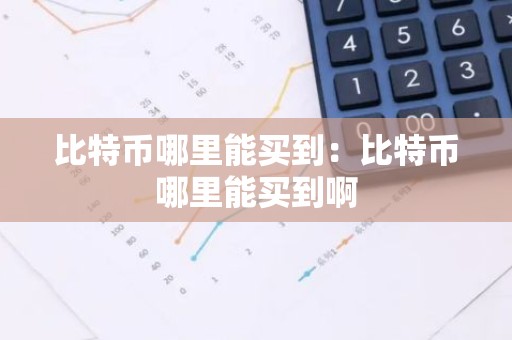 比特币哪里能买到：比特币哪里能买到啊
