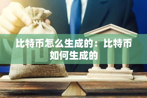 比特币怎么生成的：比特币如何生成的