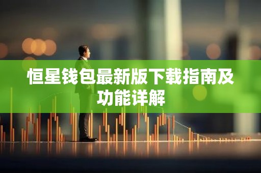恒星钱包最新版下载指南及功能详解
