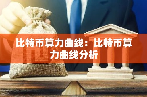比特币算力曲线：比特币算力曲线分析