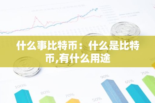 什么事比特币：什么是比特币,有什么用途
