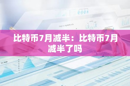 比特币7月减半：比特币7月减半了吗