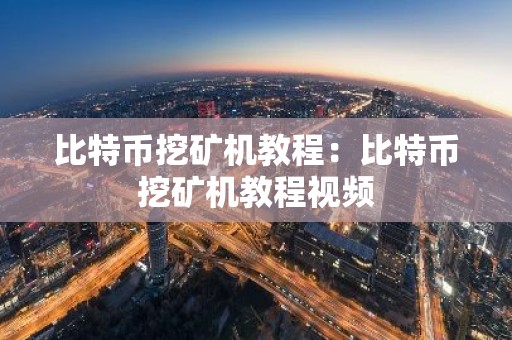 比特币挖矿机教程：比特币挖矿机教程视频