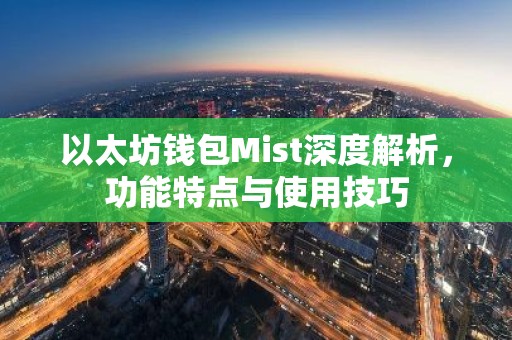 以太坊钱包Mist深度解析，功能特点与使用技巧