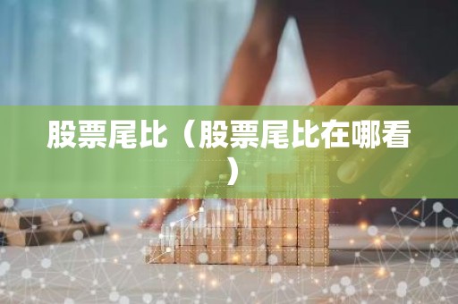 股票尾比（股票尾比在哪看）
