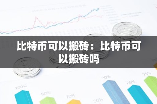 比特币可以搬砖：比特币可以搬砖吗