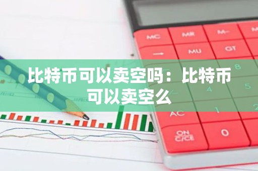 比特币可以卖空吗：比特币可以卖空么