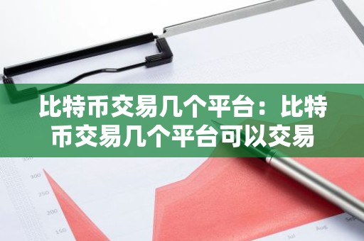比特币交易几个平台：比特币交易几个平台可以交易
