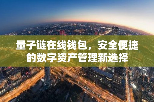 量子链在线钱包，安全便捷的数字资产管理新选择