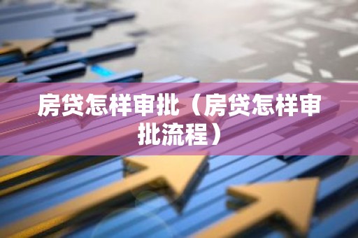 房贷怎样审批（房贷怎样审批流程）