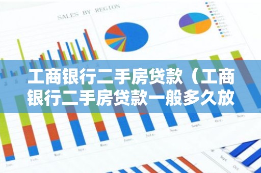 工商银行二手房贷款（工商银行二手房贷款一般多久放款）