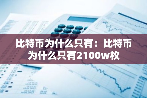比特币为什么只有：比特币为什么只有2100w枚