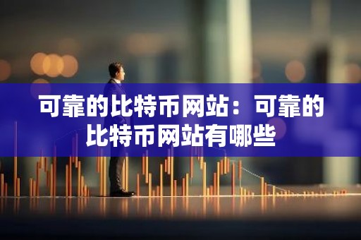 可靠的比特币网站：可靠的比特币网站有哪些