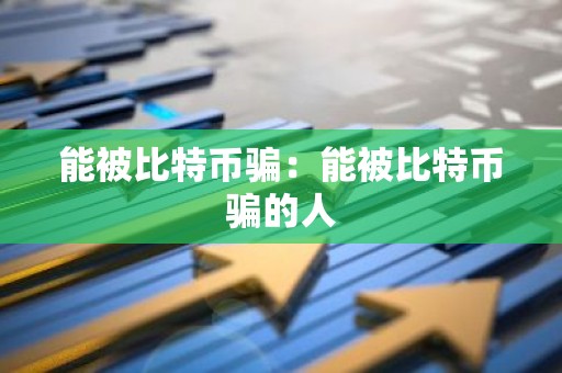 能被比特币骗：能被比特币骗的人