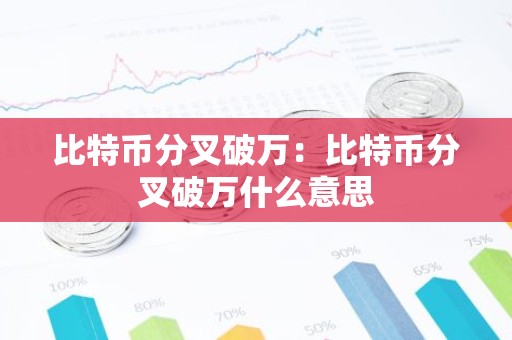 比特币分叉破万：比特币分叉破万什么意思