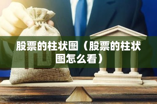 股票的柱状图（股票的柱状图怎么看）