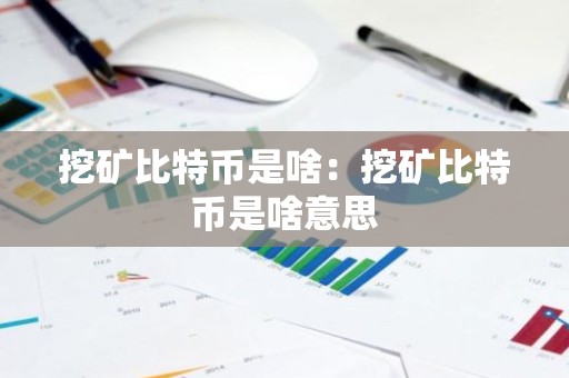 挖矿比特币是啥：挖矿比特币是啥意思