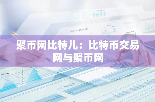 聚币网比特儿：比特币交易网与聚币网