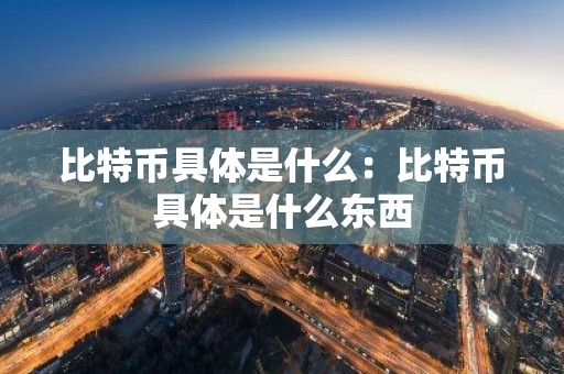 比特币具体是什么：比特币具体是什么东西