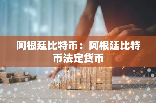 阿根廷比特币：阿根廷比特币法定货币