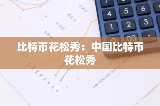 比特币花松秀：中国比特币花松秀