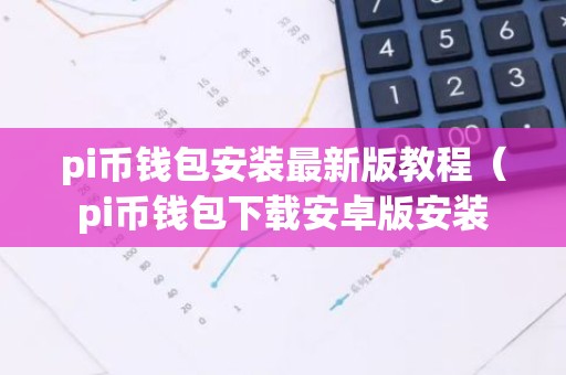 pi币钱包安装最新版教程（pi币钱包下载安卓版安装