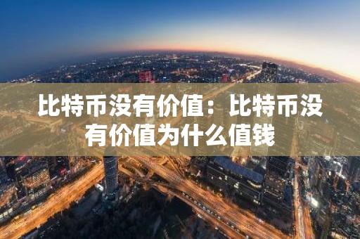 比特币没有价值：比特币没有价值为什么值钱