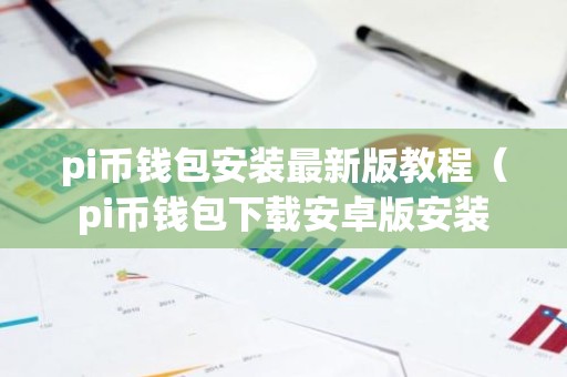 pi币钱包安装最新版教程（pi币钱包下载安卓版安装
