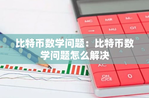 比特币数学问题：比特币数学问题怎么解决