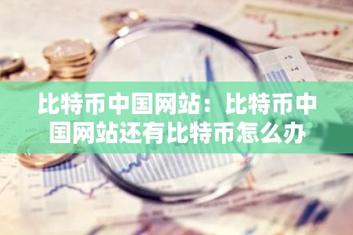 比特币中国网站：比特币中国网站还有比特币怎么办