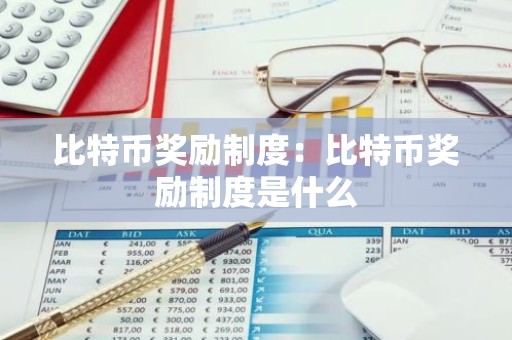 比特币奖励制度：比特币奖励制度是什么
